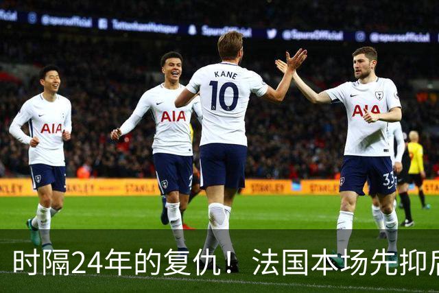 时隔24年的复仇！法国本场先抑后扬 一扫韩日世界杯阴霾