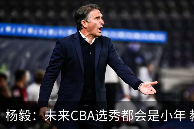 杨毅：未来CBA选秀都会是小年 教育公平更重要